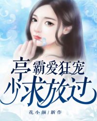 霸爱狂宠：亭少，求放过！章节列表