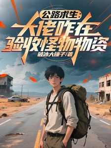 公路求生：大佬咋在验收怪物物资章节列表